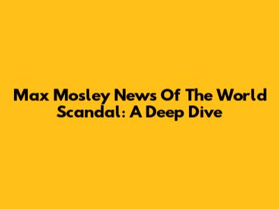 Max Mosley News Of The World Scandal: A Deep Dive
