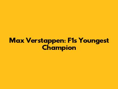 Max Verstappen: F1's Youngest Champion