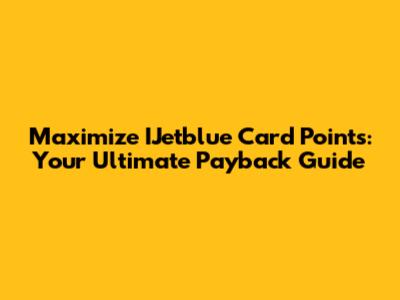 Maximize IJetblue Card Points: Your Ultimate Payback Guide