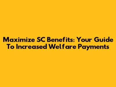 Maximize SC Benefits: Your Guide To Increased Welfare Payments
