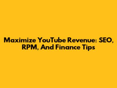 Maximize YouTube Revenue: SEO, RPM, And Finance Tips