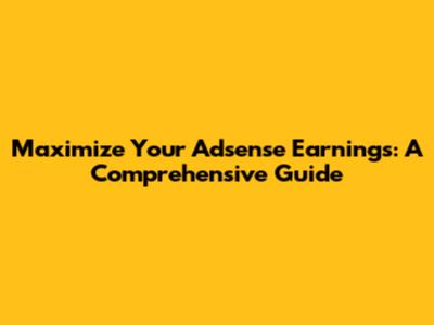 Maximize Your Adsense Earnings: A Comprehensive Guide