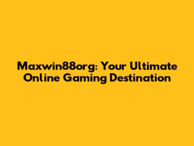 Maxwin88org: Your Ultimate Online Gaming Destination