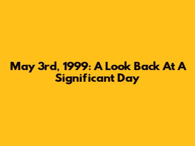 May 3rd, 1999: A Look Back At A Significant Day