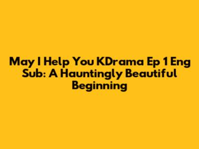 May I Help You KDrama Ep 1 Eng Sub: A Hauntingly Beautiful Beginning