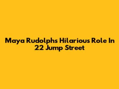 Maya Rudolph's Hilarious Role In 22 Jump Street