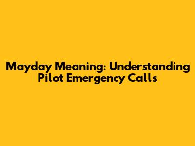 Mayday Meaning: Understanding Pilot Emergency Calls
