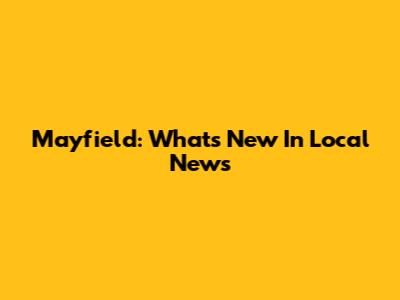 Mayfield: What's New In Local News