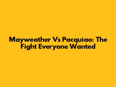 Mayweather Vs Pacquiao: The Fight Everyone Wanted