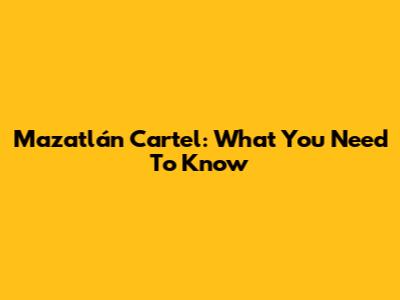 Mazatlán Cartel: What You Need To Know