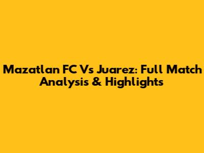 Mazatlan FC Vs Juarez: Full Match Analysis & Highlights
