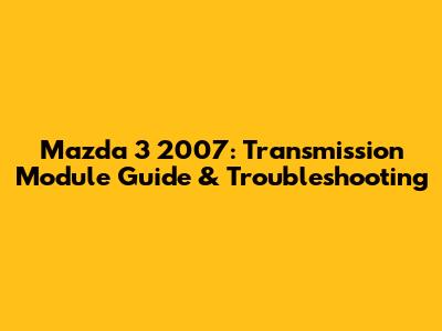 Mazda 3 2007: Transmission Module Guide & Troubleshooting