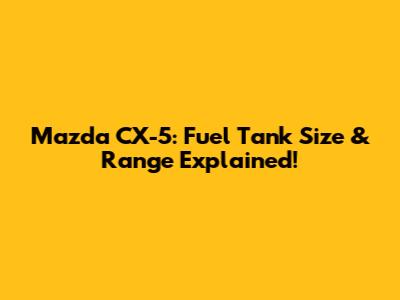 Mazda CX-5: Fuel Tank Size & Range Explained!
