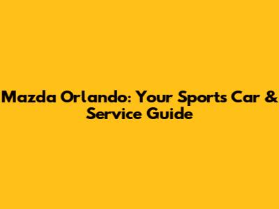 Mazda Orlando: Your Sports Car & Service Guide