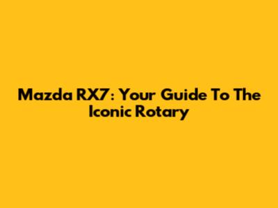 Mazda RX7: Your Guide To The Iconic Rotary