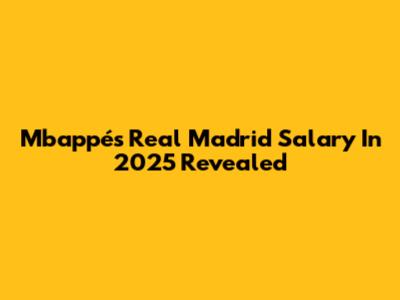 Mbappé's Real Madrid Salary In 2025 Revealed