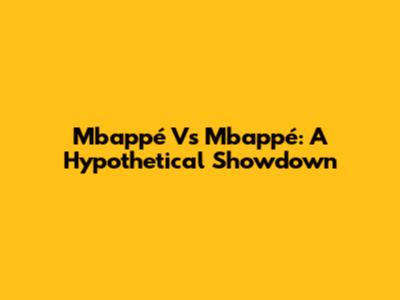 Mbappé Vs Mbappé: A Hypothetical Showdown