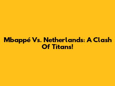 Mbappé Vs. Netherlands: A Clash Of Titans!