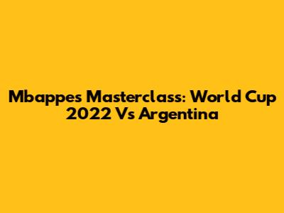 Mbappe's Masterclass: World Cup 2022 Vs Argentina