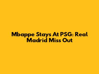 Mbappe Stays At PSG: Real Madrid Miss Out