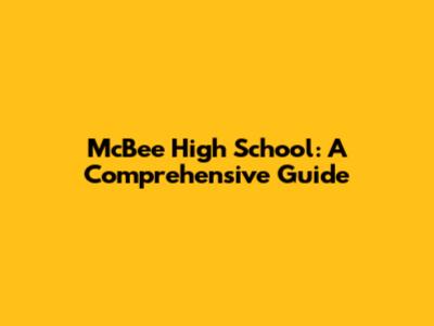 McBee High School: A Comprehensive Guide