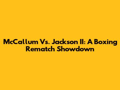 McCallum Vs. Jackson II: A Boxing Rematch Showdown