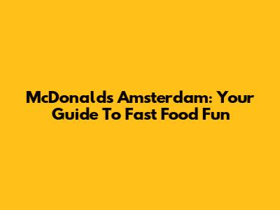 McDonald's Amsterdam: Your Guide To Fast Food Fun