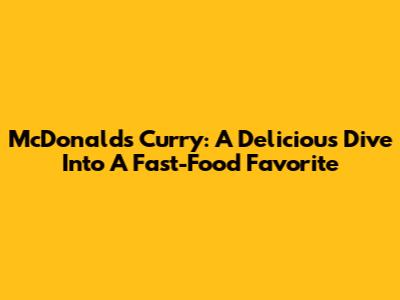 McDonald's Curry: A Delicious Dive Into A Fast-Food Favorite