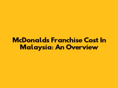 McDonald's Franchise Cost In Malaysia: An Overview