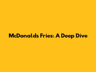 McDonald's Fries: A Deep Dive