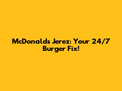 McDonald's Jerez: Your 24/7 Burger Fix!