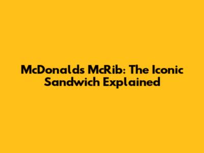McDonald's McRib: The Iconic Sandwich Explained