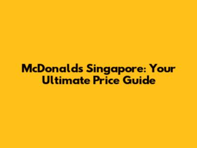 McDonald's Singapore: Your Ultimate Price Guide