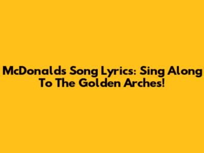 McDonald's Song Lyrics: Sing Along To The Golden Arches!