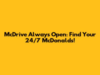 McDrive Always Open: Find Your 24/7 McDonald's!