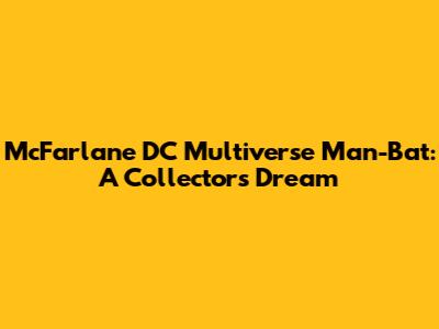 McFarlane DC Multiverse Man-Bat: A Collector's Dream