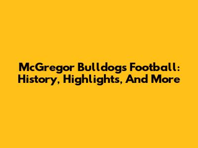 McGregor Bulldogs Football: History, Highlights, And More