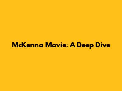 McKenna Movie: A Deep Dive