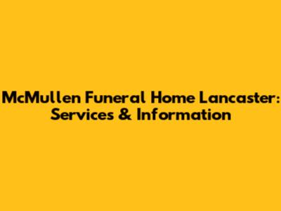McMullen Funeral Home Lancaster: Services & Information