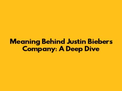 Meaning Behind Justin Bieber's "Company": A Deep Dive