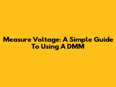 Measure Voltage: A Simple Guide To Using A DMM