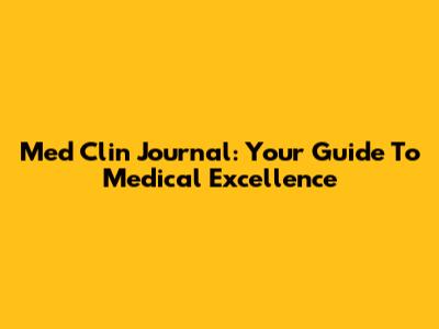Med Clin Journal: Your Guide To Medical Excellence