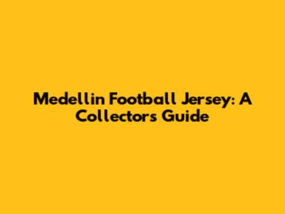 Medellin Football Jersey: A Collector's Guide