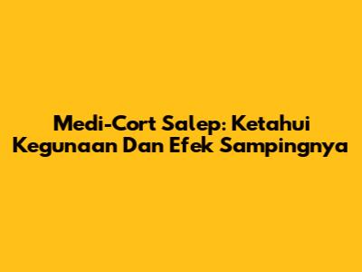 Medi-Cort Salep: Ketahui Kegunaan Dan Efek Sampingnya