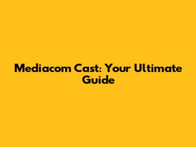 Mediacom Cast: Your Ultimate Guide