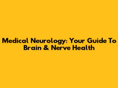 Medical Neurology: Your Guide To Brain & Nerve Health
