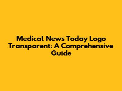 Medical News Today Logo Transparent: A Comprehensive Guide