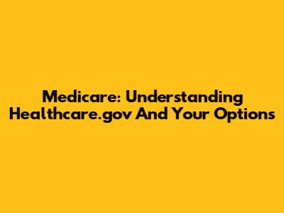 Medicare: Understanding Healthcare.gov And Your Options