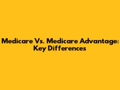 Medicare Vs. Medicare Advantage: Key Differences