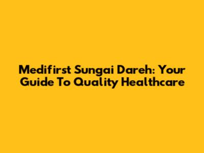 Medifirst Sungai Dareh: Your Guide To Quality Healthcare